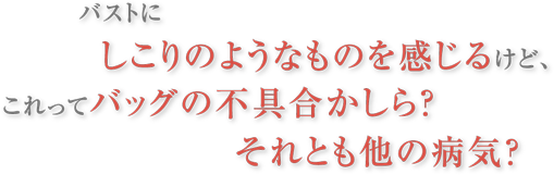 バストにしこりのようなものを感じるけど、これってバッグの不具合かしら？それとも他の病気？