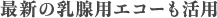 最新の乳腺用エコーも活用