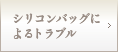 シリコンバッグによるトラブル
