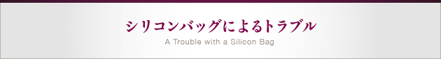 シリコンバッグによるトラブル