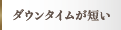 ダウンタイムが短い