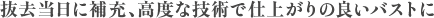 抜去当日に補充、高度な技術で仕上がりの良いバストに