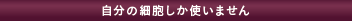 自分の細胞しか使いません