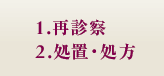 1.再診察／2.処置・処方
